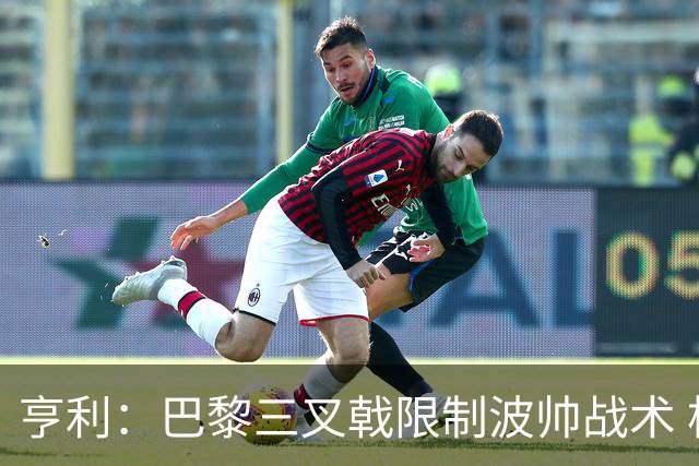 亨利：巴黎三叉戟限制波帅战术 根本不敢动他们