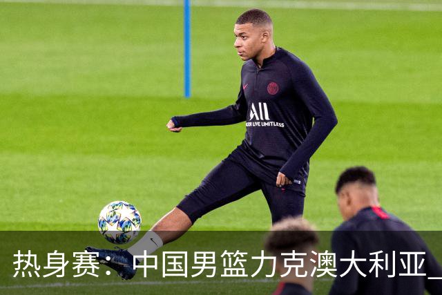 热身赛：中国男篮力克澳大利亚 王俊杰23+6+4赵继伟一度受伤